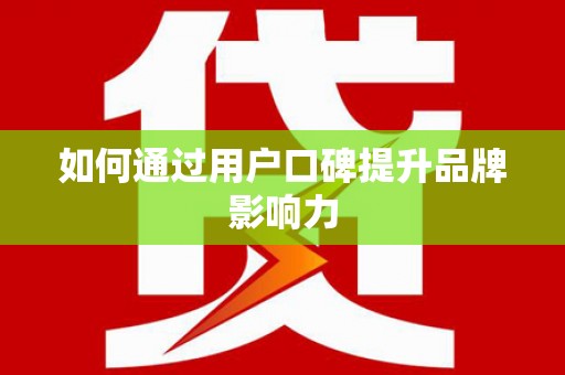 秦皇岛如何通过用户口碑提升品牌影响力