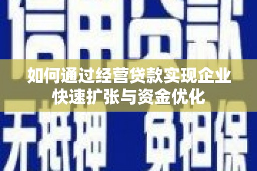 秦皇岛如何通过经营贷款实现企业快速扩张与资金优化