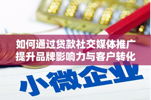秦皇岛如何通过贷款社交媒体推广提升品牌影响力与客户转化率