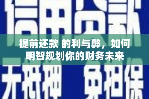 秦皇岛提前还款 的利与弊，如何明智规划你的财务未来