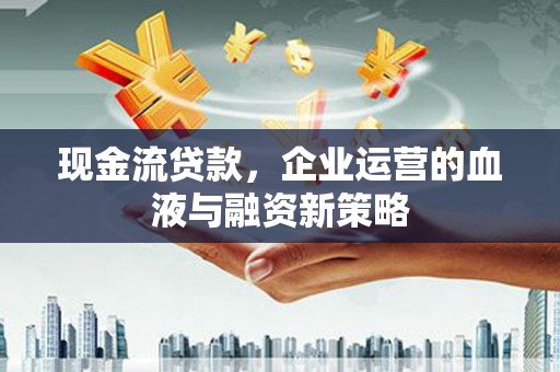 秦皇岛现金流贷款，企业运营的血液与融资新策略