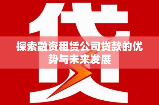 秦皇岛探索融资租赁公司贷款的优势与未来发展