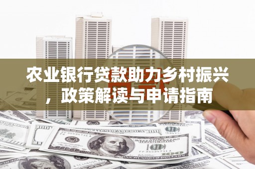 秦皇岛农业银行贷款助力乡村振兴，政策解读与申请指南