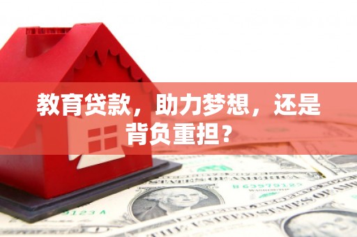 秦皇岛教育贷款，助力梦想，还是背负重担？
