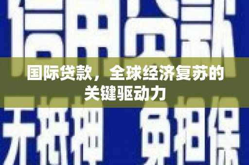 秦皇岛国际贷款，全球经济复苏的关键驱动力