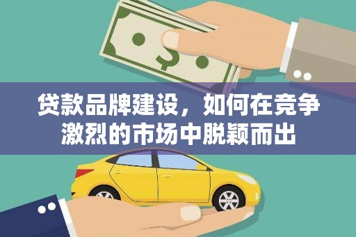 秦皇岛贷款品牌建设，如何在竞争激烈的市场中脱颖而出