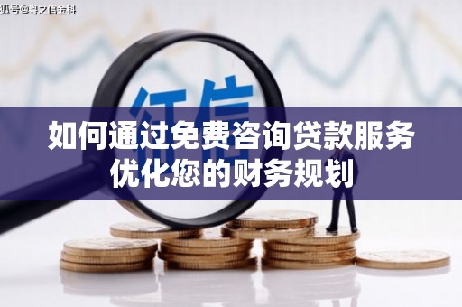 秦皇岛如何通过免费咨询贷款服务优化您的财务规划