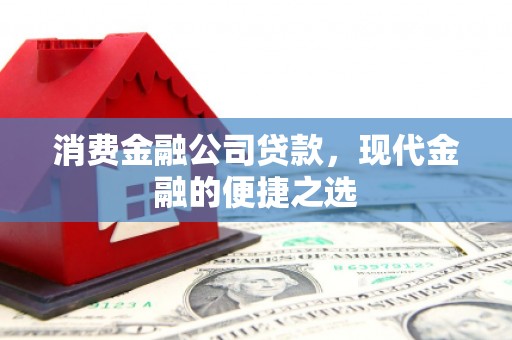 秦皇岛消费金融公司贷款，现代金融的便捷之选