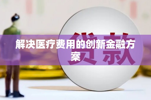 秦皇岛解决医疗费用的创新金融方案