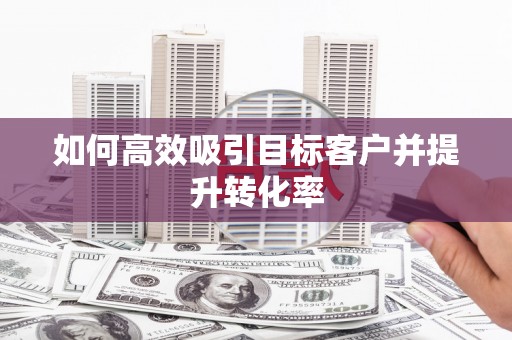 秦皇岛如何高效吸引目标客户并提升转化率