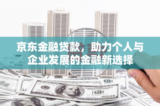 秦皇岛京东金融贷款，助力个人与企业发展的金融新选择