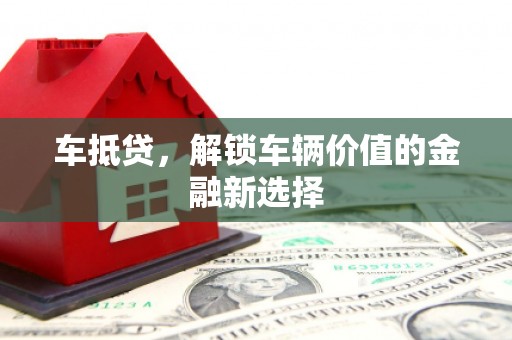 秦皇岛车抵贷，解锁车辆价值的金融新选择