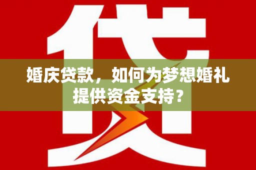 秦皇岛婚庆贷款，如何为梦想婚礼提供资金支持？