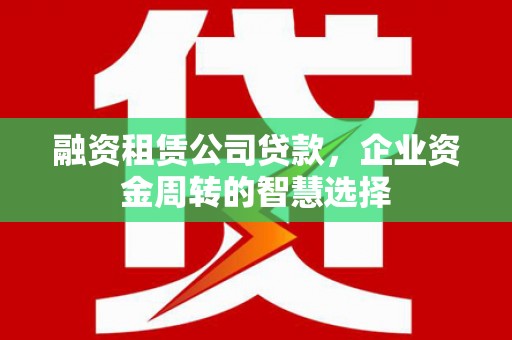 秦皇岛融资租赁公司贷款，企业资金周转的智慧选择