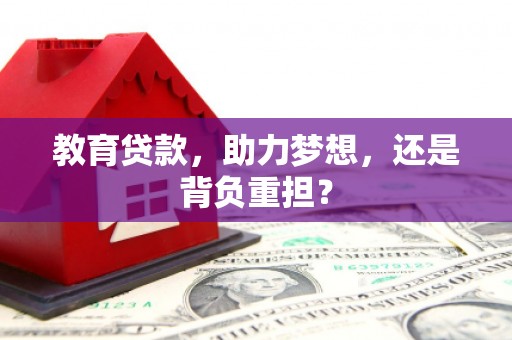 秦皇岛教育贷款，助力梦想，还是背负重担？