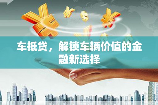 秦皇岛车抵贷，解锁车辆价值的金融新选择