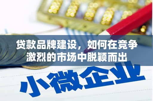 秦皇岛贷款品牌建设，如何在竞争激烈的市场中脱颖而出
