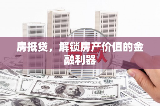 秦皇岛房抵贷，解锁房产价值的金融利器