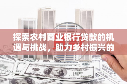 秦皇岛探索农村商业银行贷款的机遇与挑战，助力乡村振兴的金融引擎