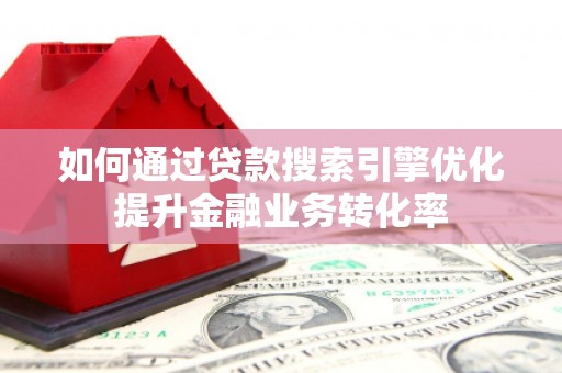 秦皇岛如何通过贷款搜索引擎优化提升金融业务转化率