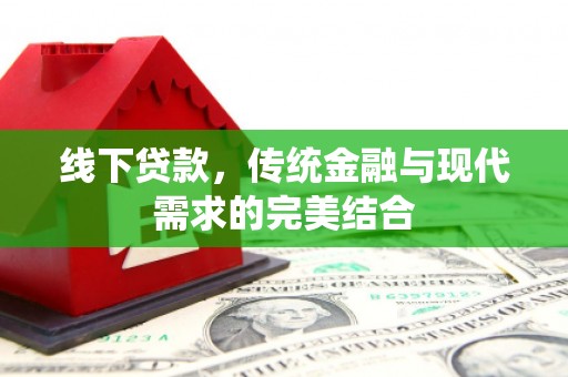 秦皇岛线下贷款，传统金融与现代需求的完美结合