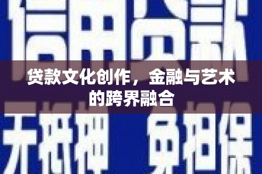 秦皇岛贷款文化创作，金融与艺术的跨界融合