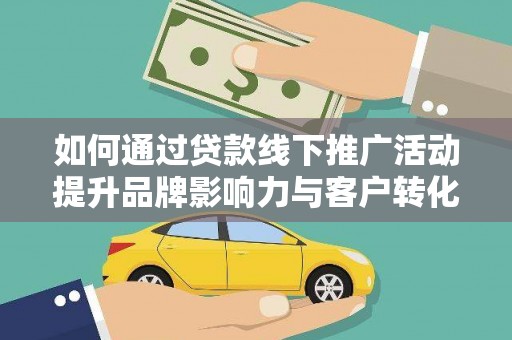 秦皇岛如何通过贷款线下推广活动提升品牌影响力与客户转化率