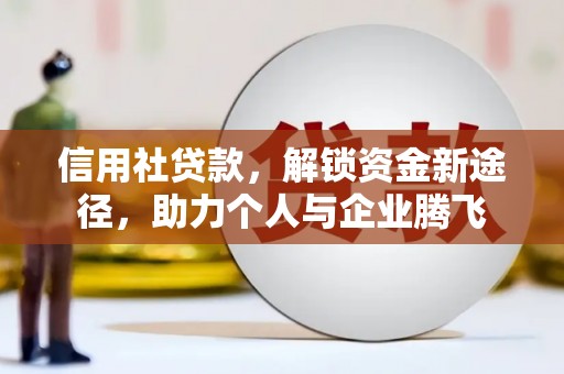 秦皇岛信用社贷款，解锁资金新途径，助力个人与企业腾飞