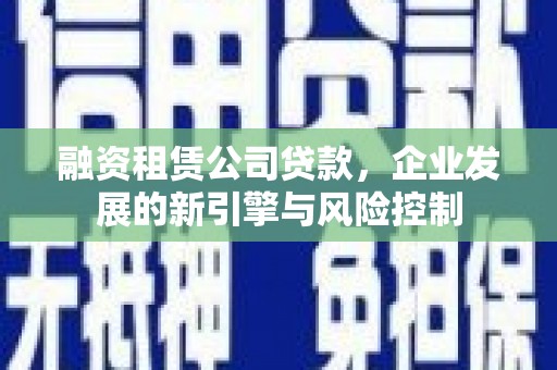秦皇岛融资租赁公司贷款，企业发展的新引擎与风险控制
