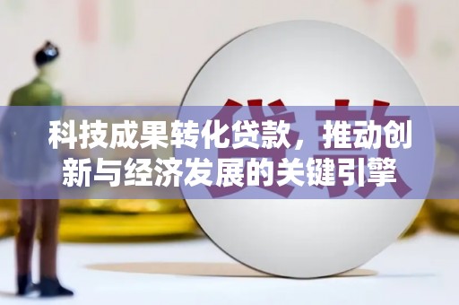 秦皇岛科技成果转化贷款，推动创新与经济发展的关键引擎