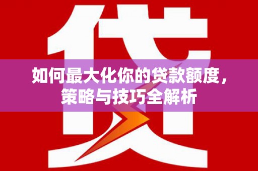 秦皇岛如何最大化你的贷款额度，策略与技巧全解析