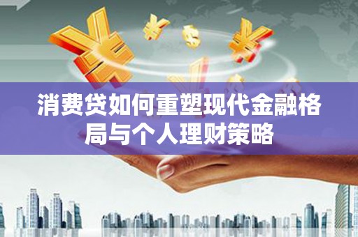 秦皇岛消费贷如何重塑现代金融格局与个人理财策略