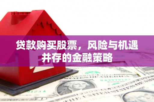 秦皇岛贷款购买股票，风险与机遇并存的金融策略