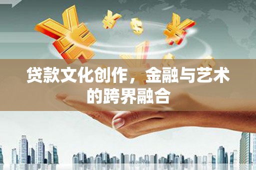秦皇岛贷款文化创作，金融与艺术的跨界融合