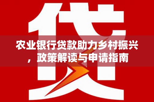 秦皇岛农业银行贷款助力乡村振兴，政策解读与申请指南