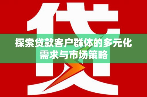 秦皇岛探索贷款客户群体的多元化需求与市场策略