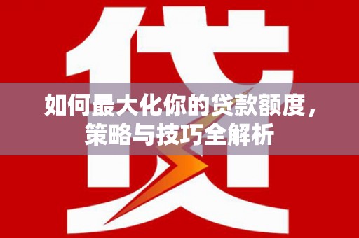 秦皇岛如何最大化你的贷款额度，策略与技巧全解析