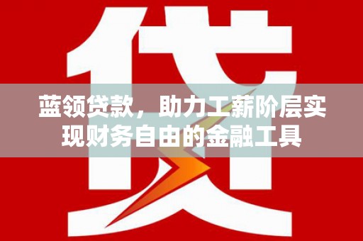 秦皇岛蓝领贷款，助力工薪阶层实现财务自由的金融工具