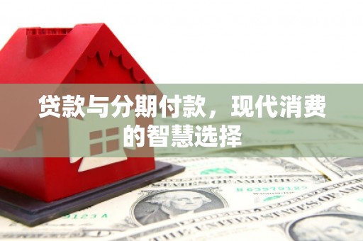 秦皇岛贷款与分期付款，现代消费的智慧选择