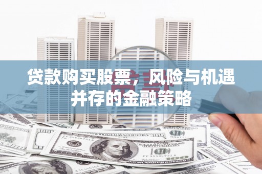 秦皇岛贷款购买股票，风险与机遇并存的金融策略
