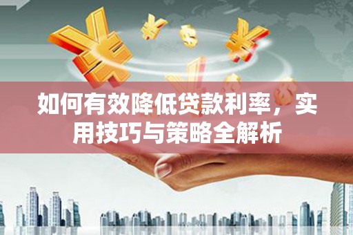 秦皇岛如何有效降低贷款利率，实用技巧与策略全解析