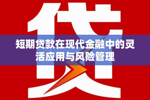 秦皇岛短期贷款在现代金融中的灵活应用与风险管理