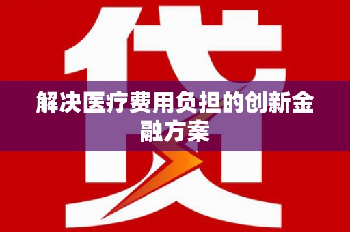秦皇岛解决医疗费用负担的创新金融方案