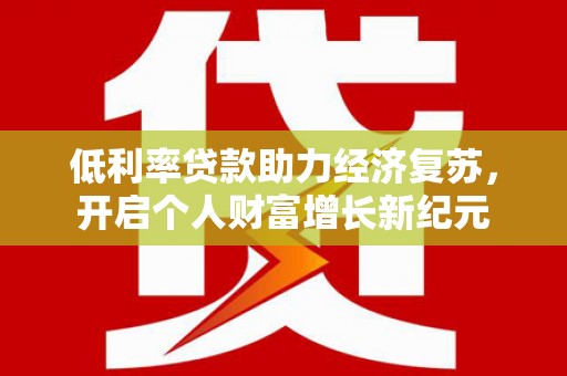 秦皇岛低利率贷款助力经济复苏，开启个人财富增长新纪元