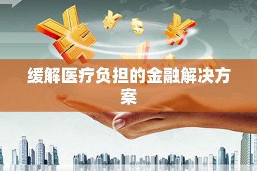 秦皇岛缓解医疗负担的金融解决方案