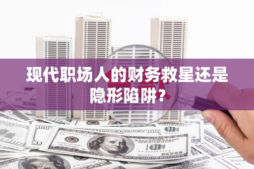 秦皇岛现代职场人的财务救星还是隐形陷阱？