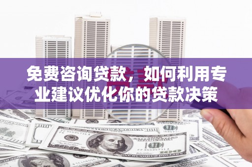 秦皇岛免费咨询贷款，如何利用专业建议优化你的贷款决策