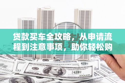 秦皇岛贷款买车全攻略，从申请流程到注意事项，助你轻松购车