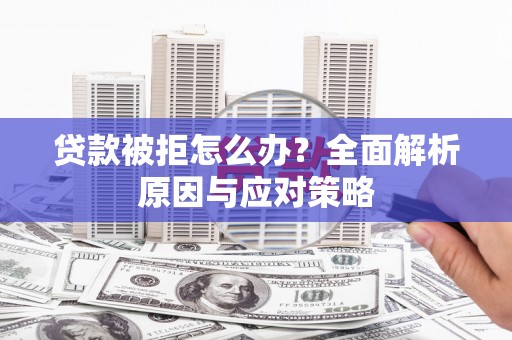 秦皇岛贷款被拒怎么办？全面解析原因与应对策略