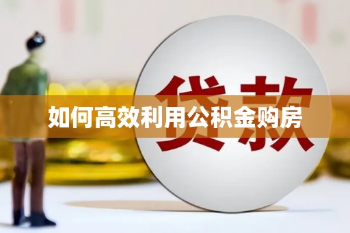 秦皇岛如何高效利用公积金购房